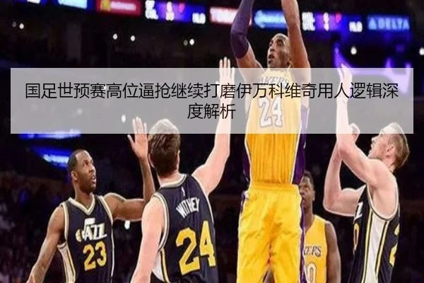国足世预赛高位逼抢继续打磨伊万科维奇用人逻辑深度解析